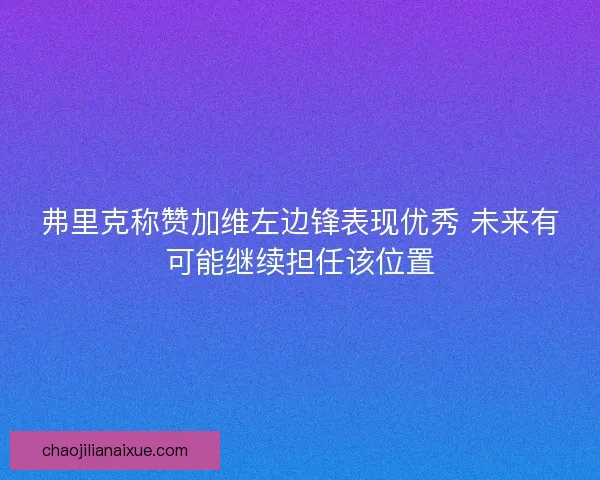 弗里克称赞加维左边锋表现优秀 未来有可能继续担任该位置