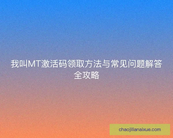 我叫MT激活码领取方法与常见问题解答全攻略