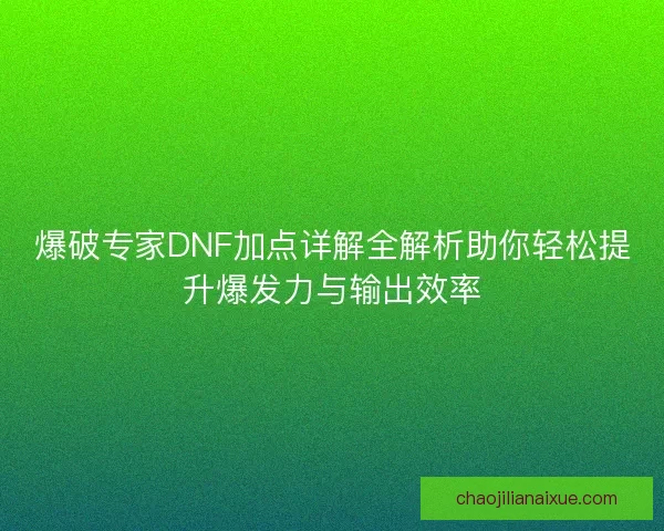 爆破专家DNF加点详解全解析助你轻松提升爆发力与输出效率