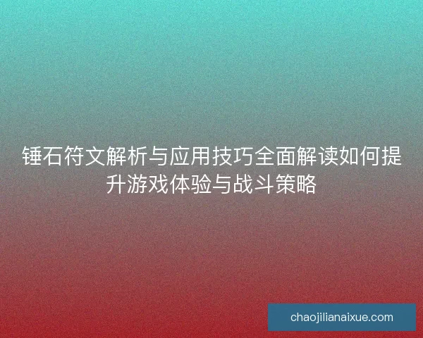 锤石符文解析与应用技巧全面解读如何提升游戏体验与战斗策略