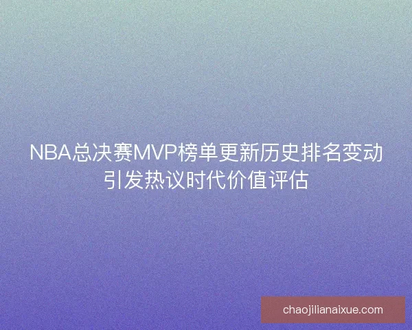 NBA总决赛MVP榜单更新历史排名变动引发热议时代价值评估