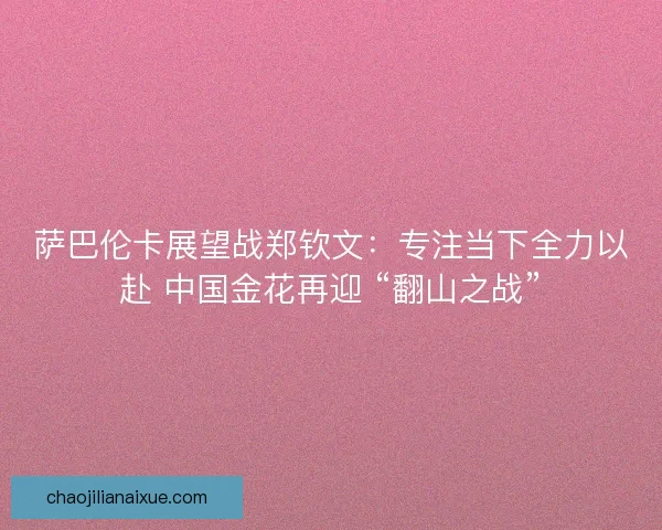 萨巴伦卡展望战郑钦文：专注当下全力以赴 中国金花再迎 “翻山之战”