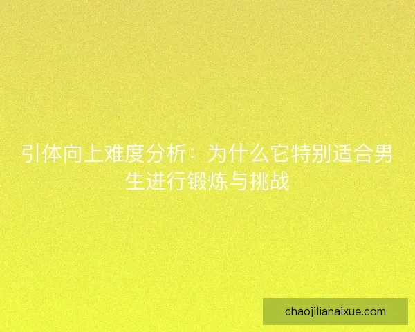 引体向上难度分析：为什么它特别适合男生进行锻炼与挑战