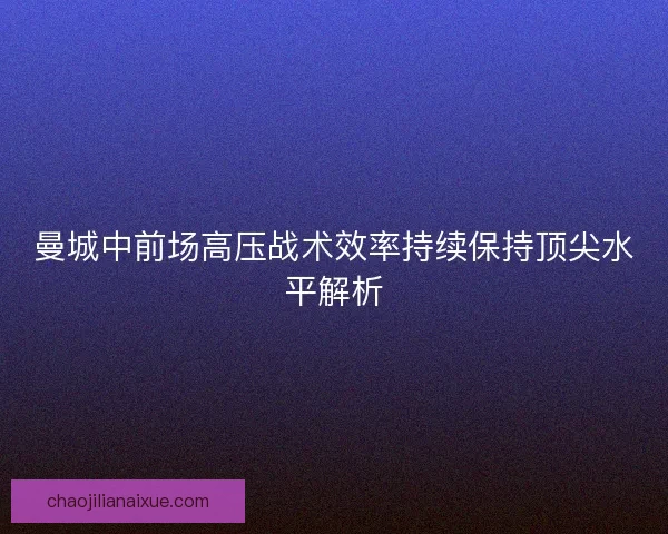 曼城中前场高压战术效率持续保持顶尖水平解析