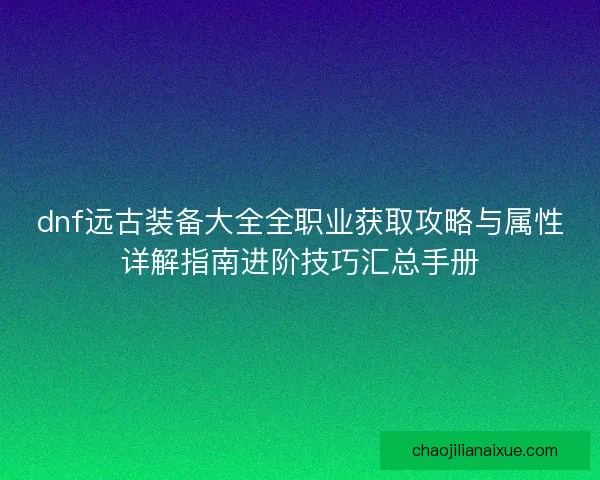 dnf远古装备大全全职业获取攻略与属性详解指南进阶技巧汇总手册