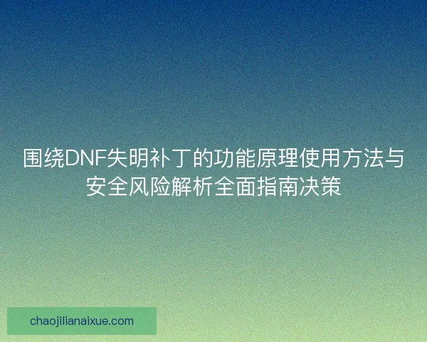 围绕DNF失明补丁的功能原理使用方法与安全风险解析全面指南决策 围绕DNF失明补丁的功能原理使用方法与安全风险解析全面指南决策