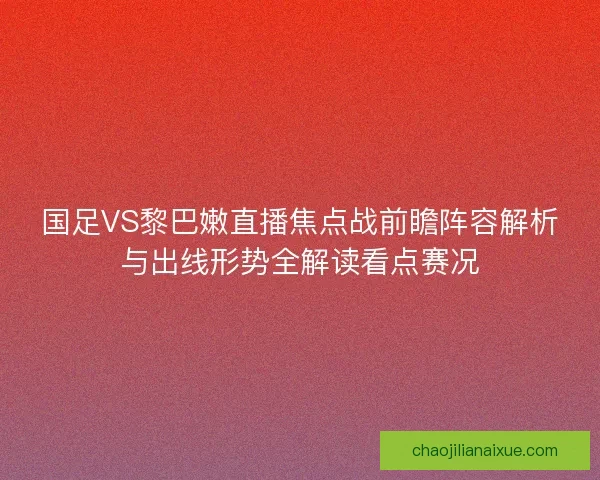 国足VS黎巴嫩直播焦点战前瞻阵容解析与出线形势全解读看点赛况