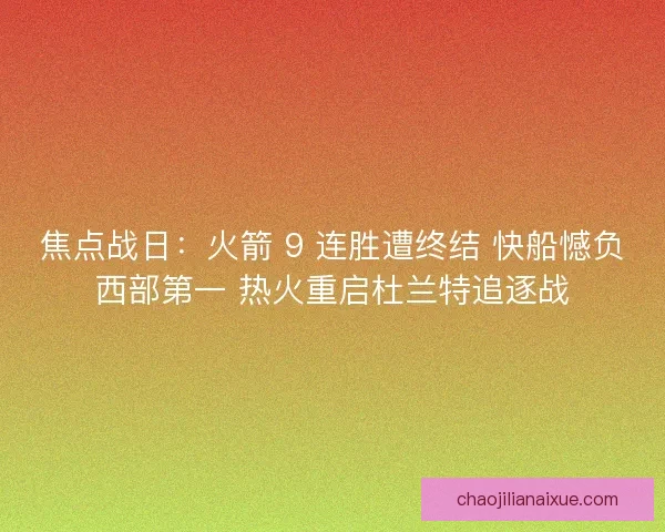 焦点战日：火箭 9 连胜遭终结 快船憾负西部第一 热火重启杜兰特追逐战