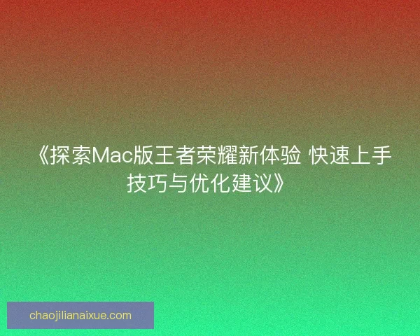 《探索Mac版王者荣耀新体验 快速上手技巧与优化建议》
