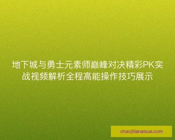 地下城与勇士元素师巅峰对决精彩PK实战视频解析全程高能操作技巧展示