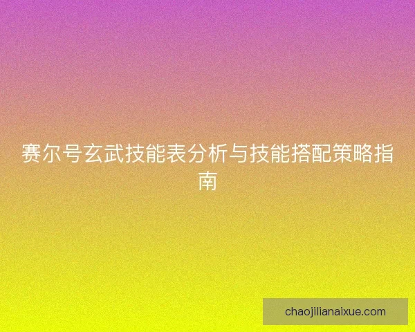 赛尔号玄武技能表分析与技能搭配策略指南