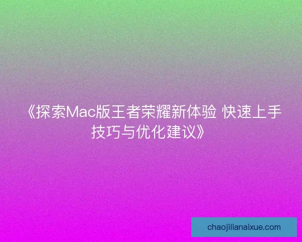 《探索Mac版王者荣耀新体验 快速上手技巧与优化建议》