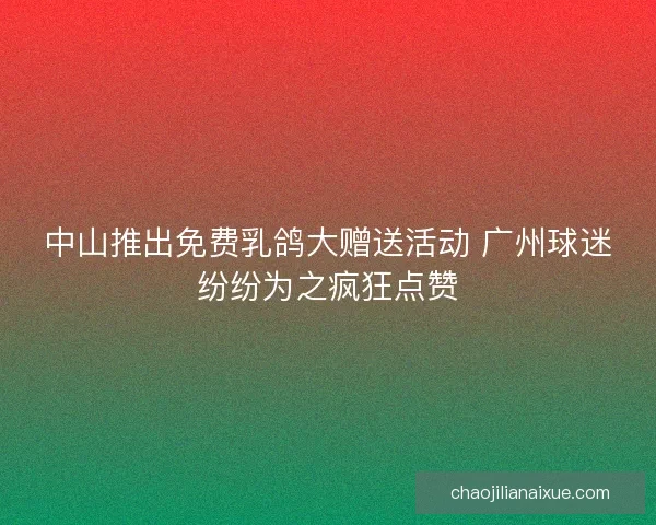中山推出免费乳鸽大赠送活动 广州球迷纷纷为之疯狂点赞