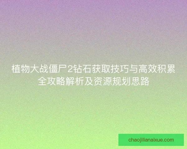 植物大战僵尸2钻石获取技巧与高效积累全攻略解析及资源规划思路